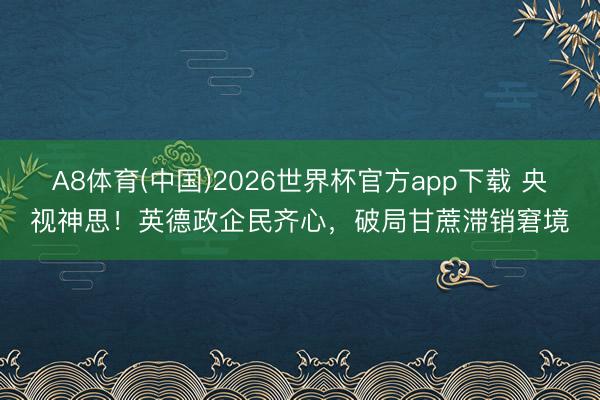 A8体育(中国)2026世界杯官方app下载 央视神思!英德政企民齐心,破局甘蔗滞销窘境