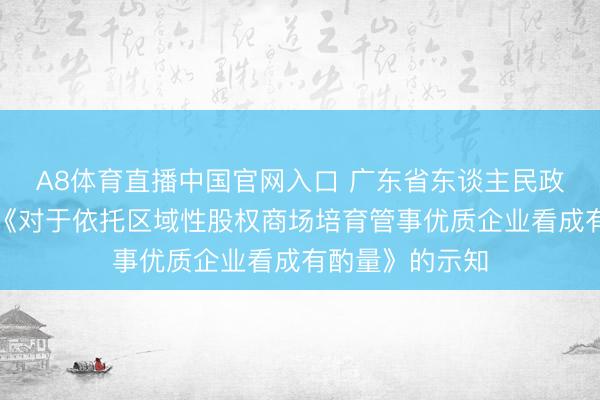 A8体育直播中国官网入口 广东省东谈主民政府办公厅印发《对于依托区域性股权商场培育管事优质企业看成有酌量》的示知