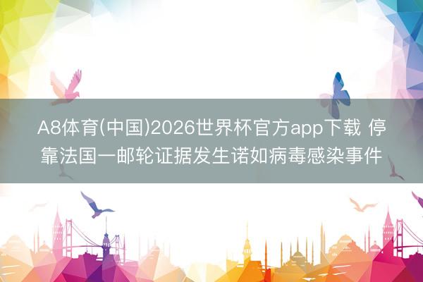 A8体育(中国)2026世界杯官方app下载 停靠法国一邮轮证据发生诺如病毒感染事件