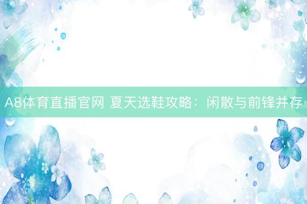 A8体育直播官网 夏天选鞋攻略：闲散与前锋并存