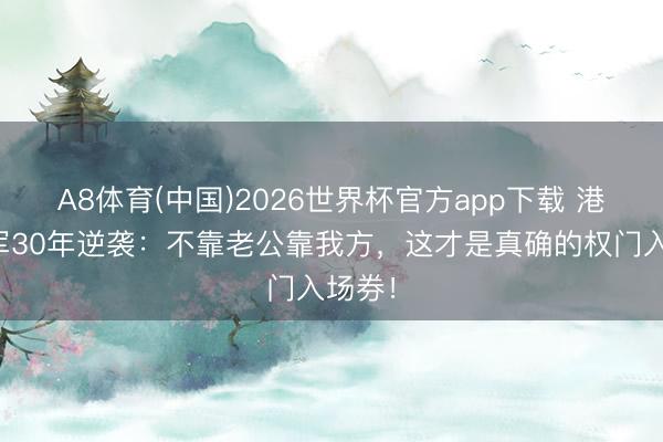 A8体育(中国)2026世界杯官方app下载 港姐冠军30年逆袭:不靠老公靠我方,这才是真确的权门入场券!